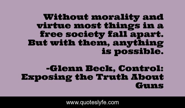 Without morality and virtue most things in a free society fall apart. But with them, anything is possible.