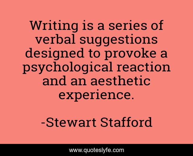 Writing is a series of verbal suggestions designed to provoke a psychological reaction and an aesthetic experience.