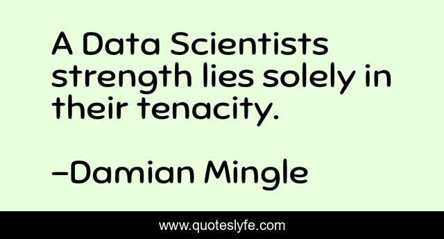 A Data Scientists strength lies solely in their tenacity.