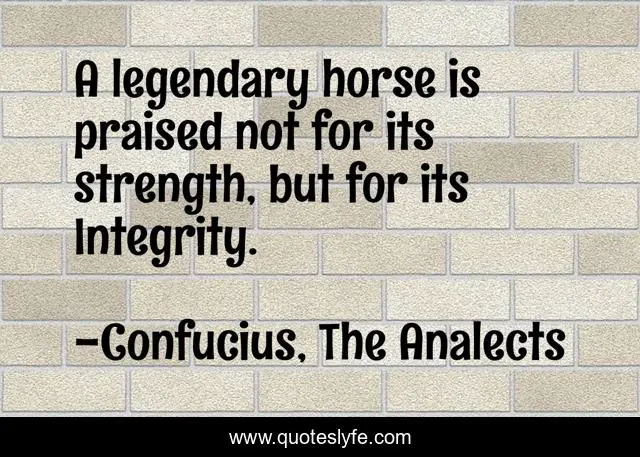 A legendary horse is praised not for its strength, but for its Integrity.