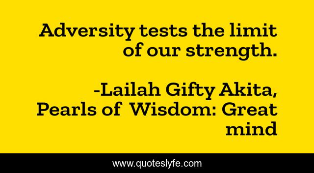 Adversity tests the limit of our strength.