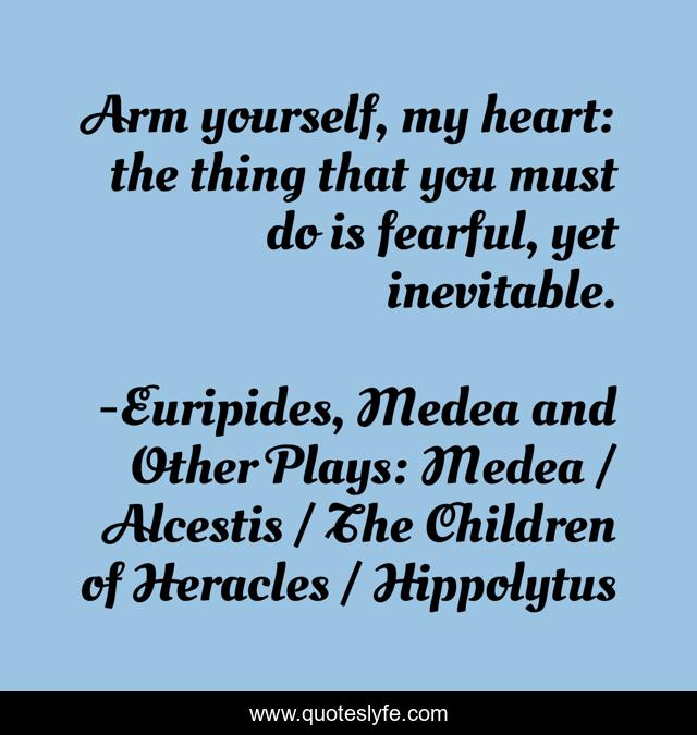 Arm yourself, my heart: the thing that you must do is fearful, yet inevitable.