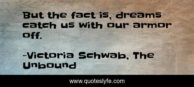 But the fact is, dreams catch us with our armor off.
