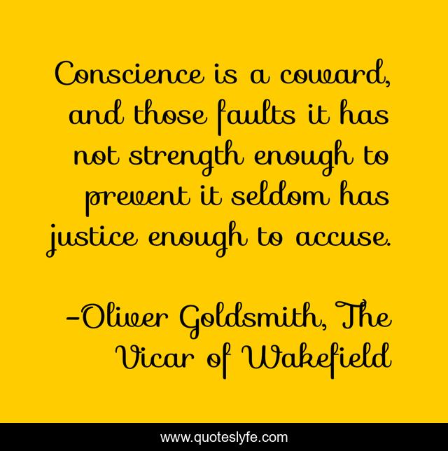 Conscience is a coward, and those faults it has not strength enough to prevent it seldom has justice enough to accuse.