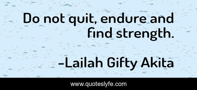 Do not quit, endure and find strength.