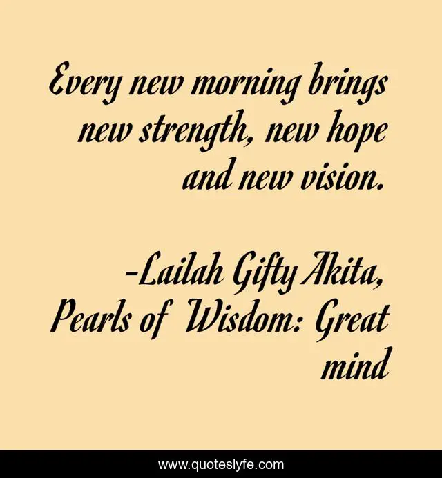 Every new morning brings new strength, new hope and new vision.