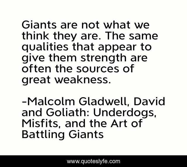 Giants are not what we think they are. The same qualities that appear to give them strength are often the sources of great weakness.