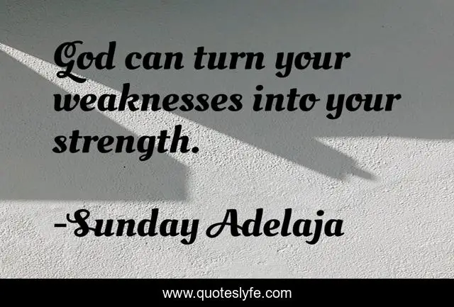 God can turn your weaknesses into your strength.