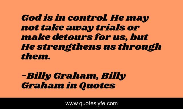 God is in control. He may not take away trials or make detours for us, but He strengthens us through them.