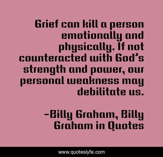 Grief can kill a person emotionally and physically. If not counteracted with God’s strength and power, our personal weakness may debilitate us.