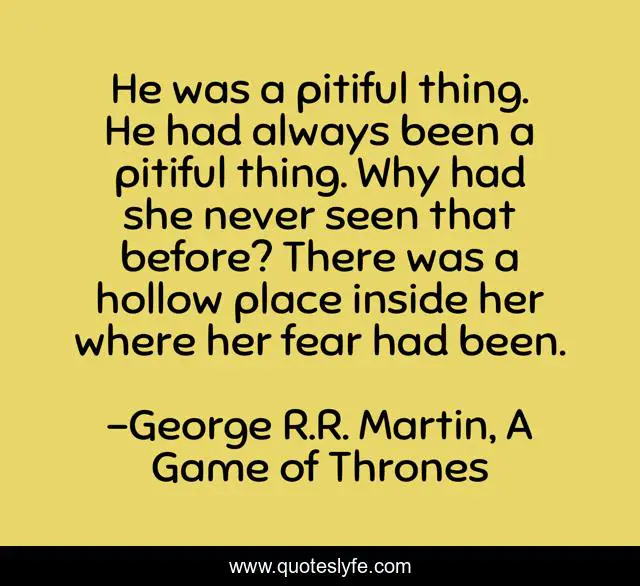 He was a pitiful thing. He had always been a pitiful thing. Why had she never seen that before? There was a hollow place inside her where her fear had been.