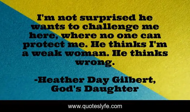 I'm not surprised he wants to challenge me here, where no one can protect me. He thinks I'm a weak woman. He thinks wrong.