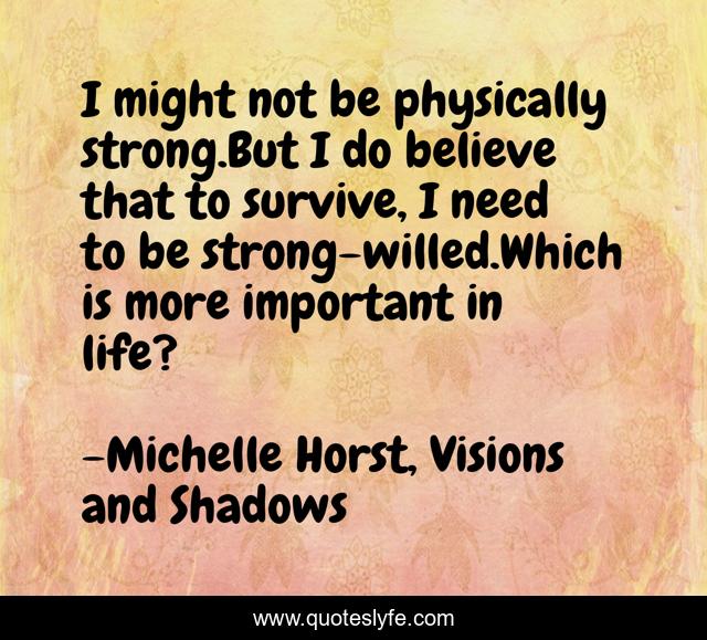 I might not be physically strong.But I do believe that to survive, I need to be strong-willed.Which is more important in life?