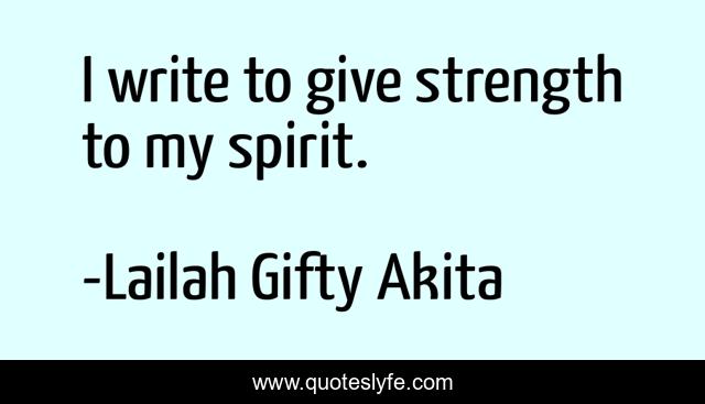 I write to give strength to my spirit.