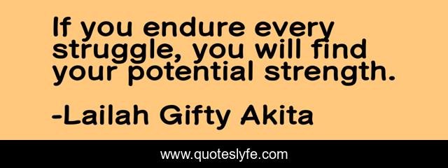 If you endure every struggle, you will find your potential strength.