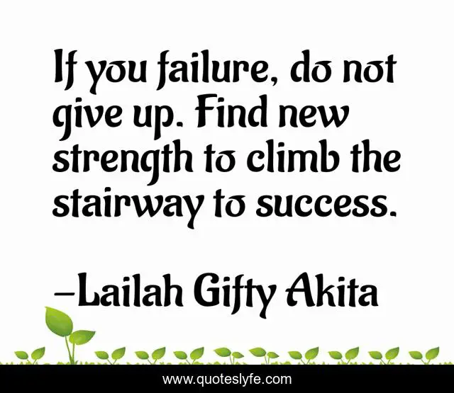 If you failure, do not give up. Find new strength to climb the stairway to success.