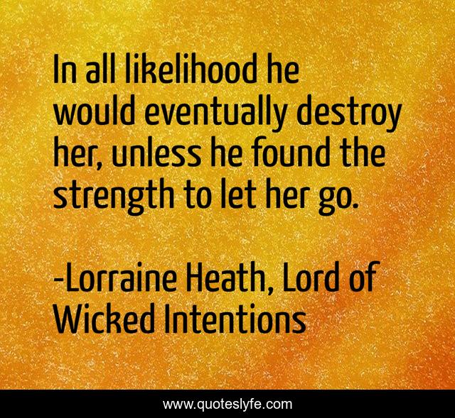 In all likelihood he would eventually destroy her, unless he found the strength to let her go.