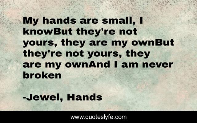 My hands are small, I knowBut they're not yours, they are my ownBut they're not yours, they are my ownAnd I am never broken