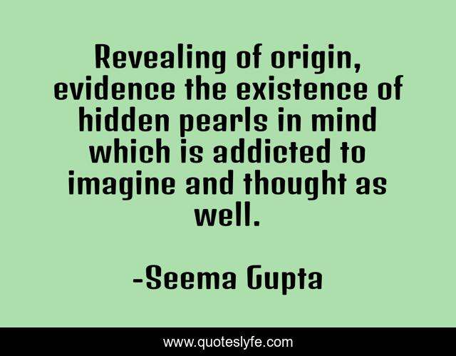 Revealing of origin, evidence the existence of hidden pearls in mind which is addicted to imagine and thought as well.