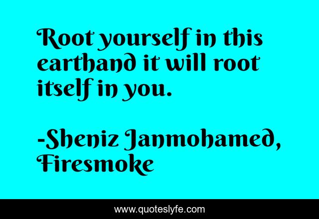 Root yourself in this earthand it will root itself in you.