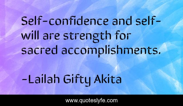 Self-confidence and self-will are strength for sacred accomplishments.