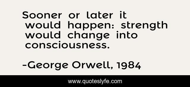 Sooner  or  later  it  would  happen:  strength  would  change  into  consciousness.