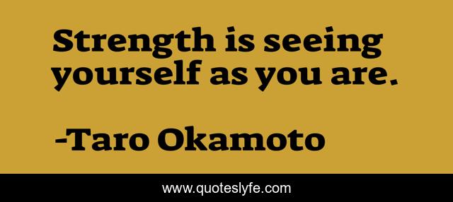 Strength is seeing yourself as you are.