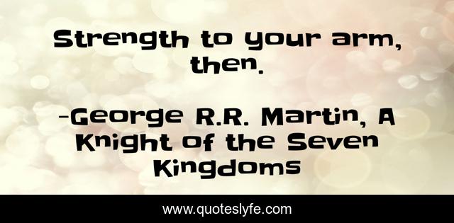 Strength to your arm, then.