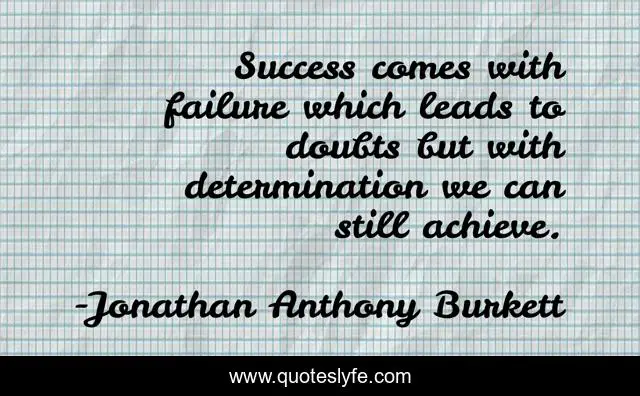 Success comes with failure which leads to doubts but with determination we can still achieve.
