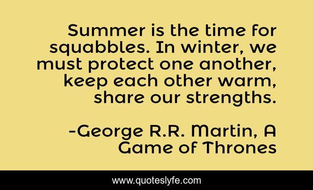 Summer is the time for squabbles. In winter, we must protect one another, keep each other warm, share our strengths.