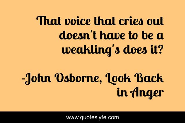 That voice that cries out doesn't have to be a weakling's does it?