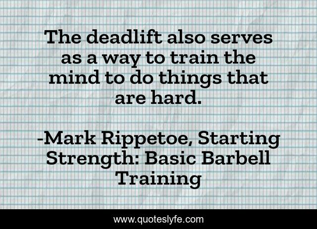 The deadlift also serves as a way to train the mind to do things that are hard.