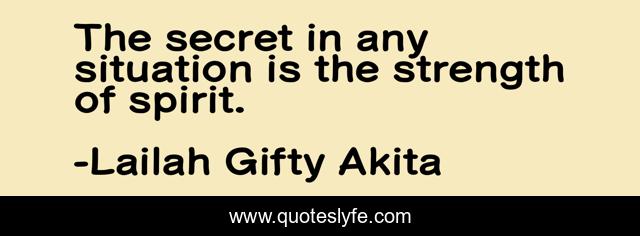 The secret in any situation is the strength of spirit.