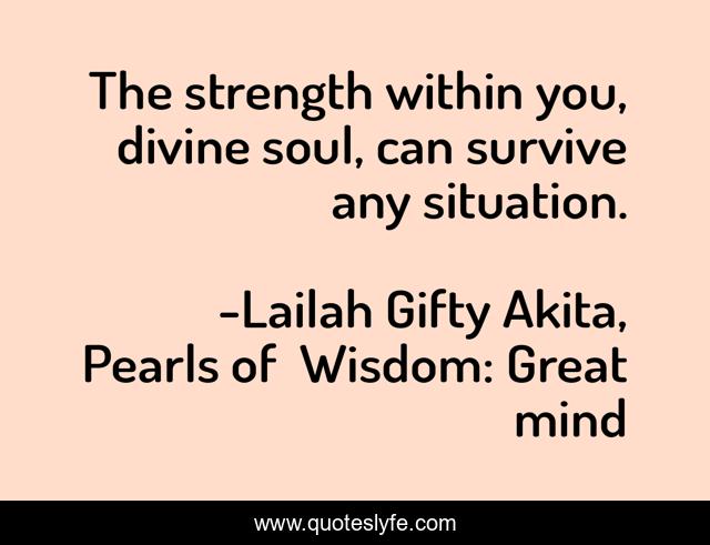 The strength within you, divine soul, can survive any situation.