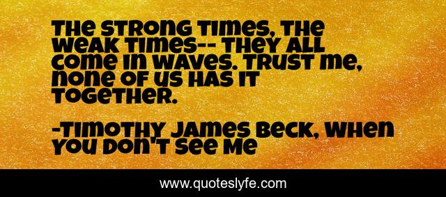 The strong times, the weak times-- they all come in waves. Trust me, none of us has it together.