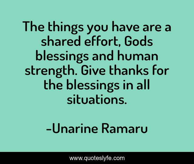 The things you have are a shared effort, Gods blessings and human strength. Give thanks for the blessings in all situations.