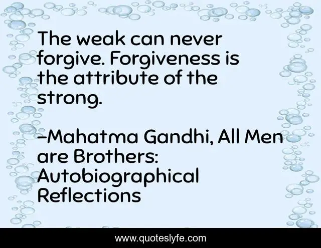 The weak can never forgive. Forgiveness is the attribute of the strong.