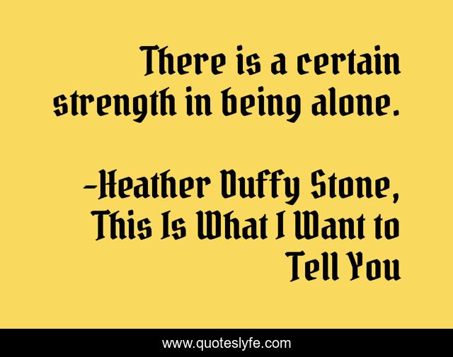 There is a certain strength in being alone.