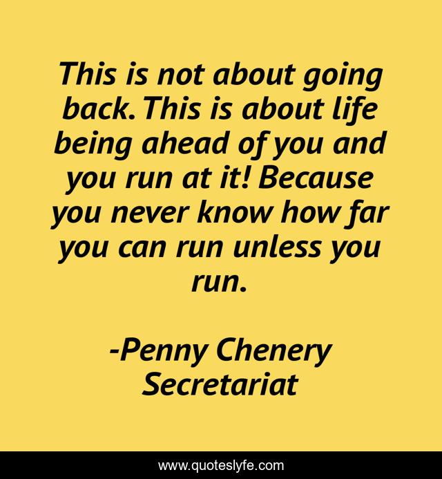 This is not about going back. This is about life being ahead of you and you run at it! Because you never know how far you can run unless you run.