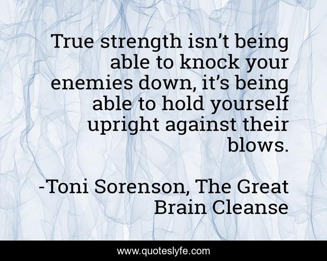True strength isn’t being able to knock your enemies down, it’s being able to hold yourself upright against their blows.