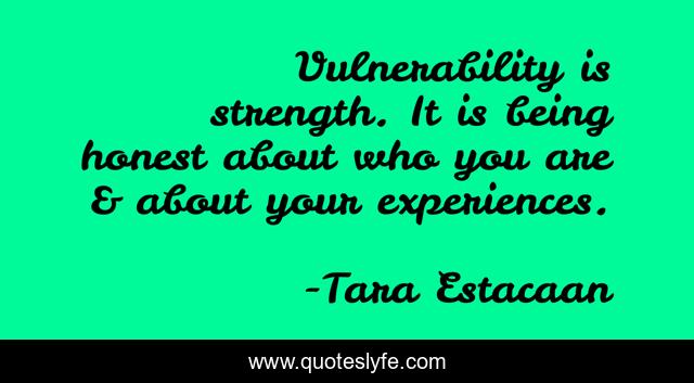 Vulnerability is strength. It is being honest about who you are & about your experiences.