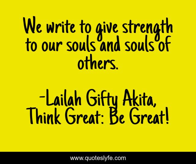 We write to give strength to our souls and souls of others.