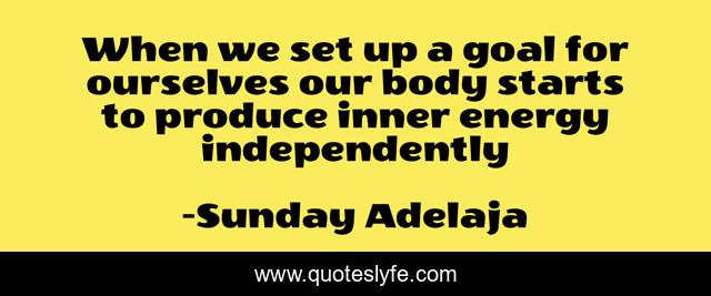 When we set up a goal for ourselves our body starts to produce inner energy independently