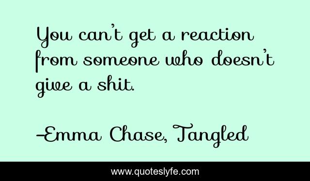 You can’t get a reaction from someone who doesn’t give a shit.