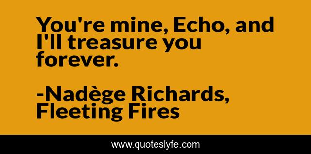 You're mine, Echo, and I'll treasure you forever.
