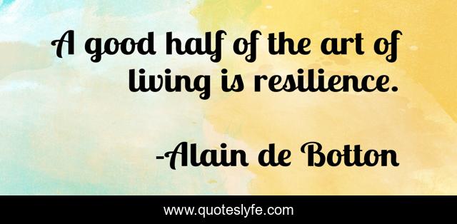 A good half of the art of living is resilience.
