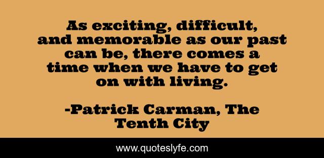 As exciting, difficult, and memorable as our past can be, there comes a time when we have to get on with living.