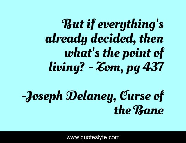 But if everything's already decided, then what's the point of living? - Tom, pg 437
