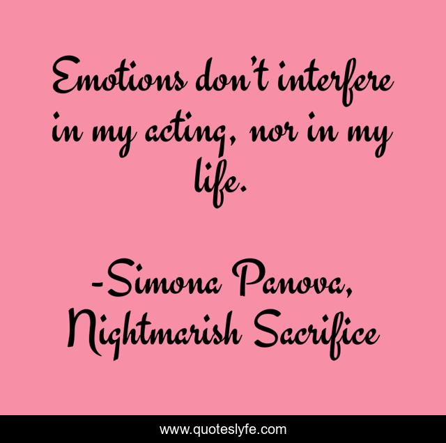Emotions don’t interfere in my acting, nor in my life.