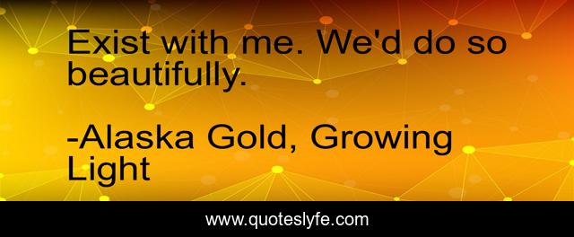 Exist with me. We'd do so beautifully.